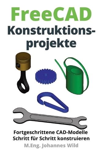 FreeCAD Konstruktionsprojekte: Fortgeschrittene CAD-Modelle Schritt für Schritt konstruieren