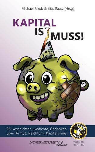 Kapital is' Muss: 26 Geschichten, Gedichte, Gedanken über Armut, Reichtum und Kapitalismus