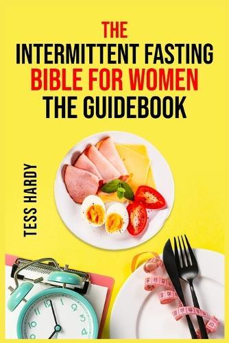 The Intermittent Fasting Bible for Women the Guidebook: The Ultimate Resource for Effective Fasting Methods (2022 Guide for Beginners)