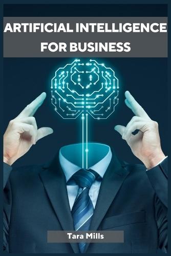 Artificial Intelligence for Business: Transforming Industries and Driving Growth with AI Strategies (2023 Guide for Beginners)