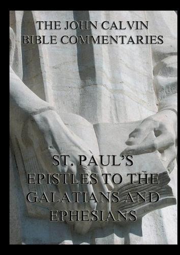 John Calvin's Bible Commentaries on St. Paul's Epistles to the Galatians and Ephesians: Biographically Annotated Edition