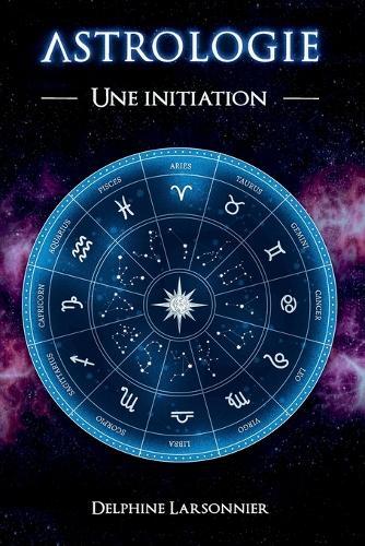 Astrologie - Le Zodiaque et ses symboles: Une initiation à l'astrologie - Les archétypes et les énergies des 12 signes du zodiaque