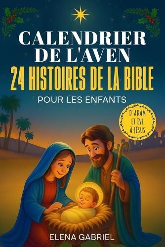Le Calendrier de l'Avent Chrétien - 24 histoires de la Bible pour les enfants: D'Adam et Ève à Jésus - Les Histoires de la Bible pour les enfants et toute la famille - À lire tout seul, comme histoires du soir ou en famille