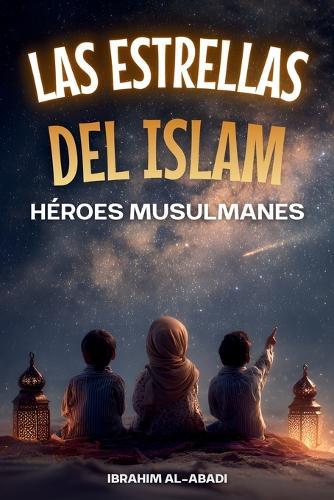 Las Estrellas del Islam - Cómo héroes musulmanes cambiaron el mundo: Una breve historia del Islam para niños (libros islamicos)
