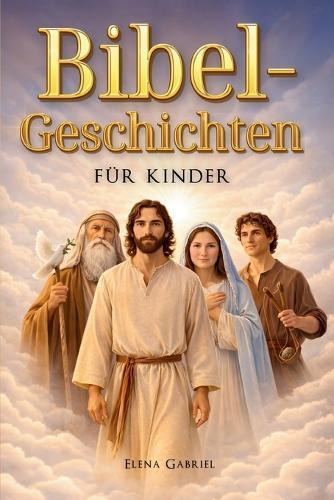 Die schönsten Bibelgeschichten für Kinder - Von Adam und Eva über Abraham und Mose bis hin zu Jesus