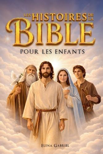 Les plus belles histoires de la Bible pour les enfants - D'Adam et Ève à Jésus en passant par Abraham et Moïse: Des histoires inspirantes tirées de la Bible et faciles à comprendre - Parfaites pour une lecture commune ou personnelle