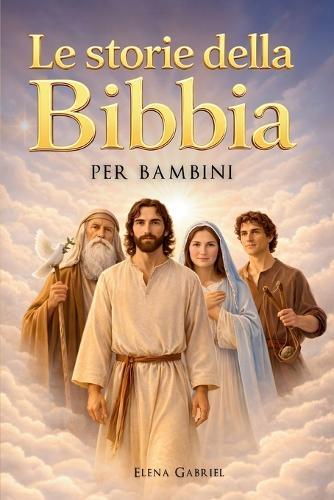 Le più belle storie della Bibbia per bambini - Da Adamo ed Eva ad Abramo e Mosè, fino a Gesù: La Bibbia per bambini: Storie che ispirano, da leggere insieme o da soli