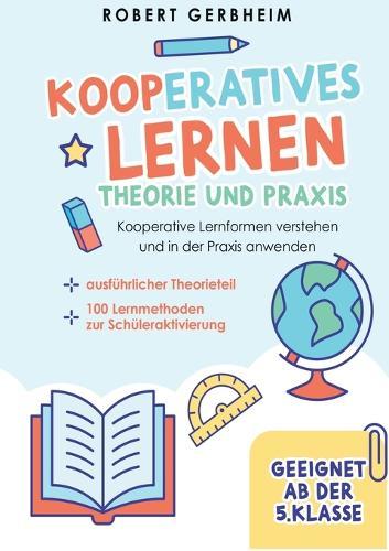 Kooperatives Lernen - Theorie und Praxis: Kooperative Lernformen verstehen und in der Praxis anwenden ausführlicher Theorieteil 100 Lernmethoden zur Schüleraktivierung - Geeignet ab der 5. Klasse