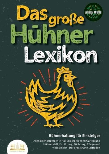 DAS GROSSE HÜHNERLEXIKON - Hühnerhaltung für Einsteiger: Alles über artgerechte Haltung im eigenen Garten und Hühnerstall, Ernährung, Züchtung, Pflege und vieles mehr - Der praxisnahe Leitfaden