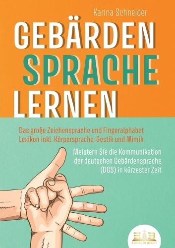 Gebärdensprache Lernen: Das große Zeichensprache und Fingeralphabet Lexikon inkl. Körpersprache, Gestik und Mimik. Meistern Sie die Kommunikation der deutschen Gebärdensprache (DGS) in kürzester Zeit