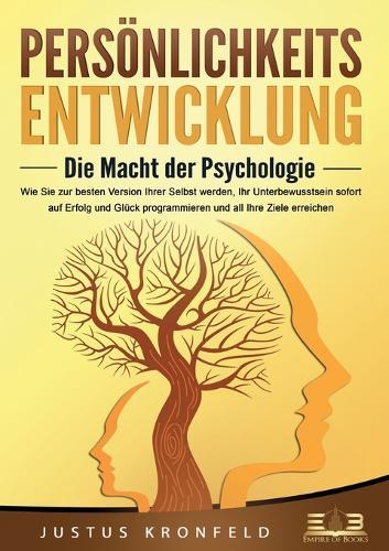 PERSÖNLICHKEITSENTWICKLUNG - Die Macht der Psychologie: Wie Sie zur besten Version Ihrer selbst werden, Ihr Unterbewusstsein sofort auf Erfolg und Glück programmieren und all Ihre Ziele erreichen
