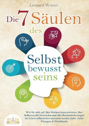 Die 7 Säulen des Selbstbewusstseins: Wie Sie sich auf Ihre Stärken konzentrieren, Ihre Selbstzweifel loswerden und alle Herausforderungen im Leben selbstsicher meistern (inkl. Übungen und Workbook)