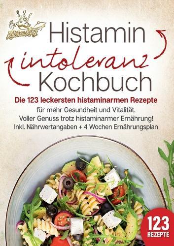 Histaminintoleranz Kochbuch: Die 123 leckersten histaminarmen Rezepte für mehr Gesundheit und Vitalität. Voller Genuss trotz histaminarmer Ernährung! Inkl. Nährwertangaben + 4 Wochen Ernährungsplan