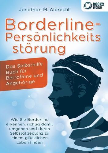 Borderline-Persönlichkeitsstörung - Das Selbsthilfe Buch für Betroffene und Angehörige: Wie Sie Borderline erkennen, richtig damit umgehen und durch Selbstakzeptanz zu einem glücklichen Leben finden