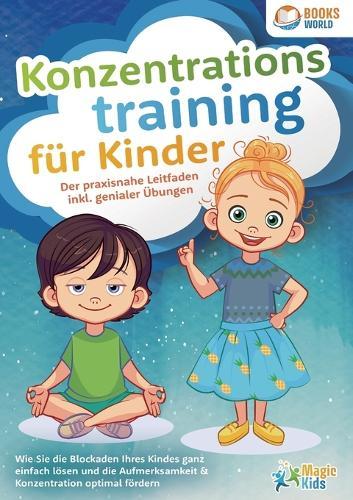 Konzentrationstraining für Kinder - Der praxisnahe Leitfaden inkl. genialer Übungen: Wie Sie die Blockaden Ihres Kindes ganz einfach lösen und die Aufmerksamkeit & Konzentration optimal fördern