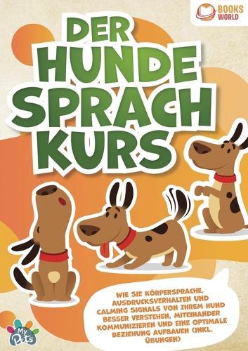 Der Hunde Sprachkurs: Wie Sie Körpersprache, Ausdrucksverhalten und Calming Signals von Ihrem Hund besser verstehen, miteinander kommunizieren und eine optimale Beziehung aufbauen (inkl. Übungen)