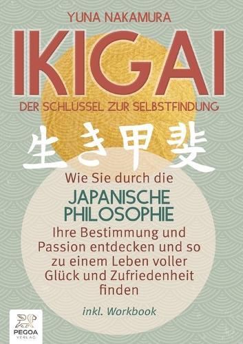 Ikigai - Der Schlüssel zur Selbstfindung: Wie Sie durch die japanische Philosophie Ihre Bestimmung und Passion entdecken und so zu einem Leben voller Glück und Zufriedenheit finden (inkl. Workbook)