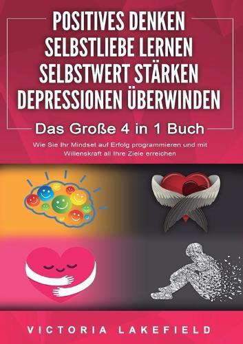 POSITIVES DENKEN SELBSTLIEBE LERNEN SELBSTWERT STÄRKEN DEPRESSIONEN ÜBERWINDEN - Das Große 4 in 1 Buch: Wie Sie endlich negative Gedanken loswerden und zu einer starken Persönlichkeit werden