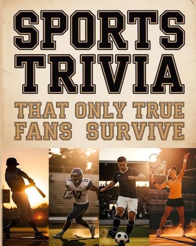 Sports Trivia That Only True Fans Survive: The Ultimate Compilation Of Fascinating Sports Trivia Quizzes, Entertaining Challenges And Surprising Facts For Every True Sport Fan
