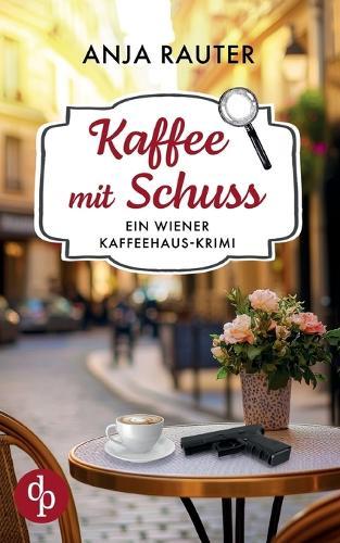 Kaffee mit Schuss Ein humorvoller Whodunit Krimi im Wiener Kaffeehaus: Eine schicke Vernissage, die tödlich endet ...