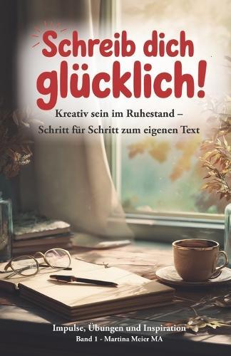 Schreib dich glücklich! Kreativ sein im Ruhestand - Schritt für Schritt zum eigenen Text: Der einfache Einstieg ins kreative Schreiben ab 60+ - ohne Vorkenntnisse, mit Übungen, Ideen und Mut zum ersten Text