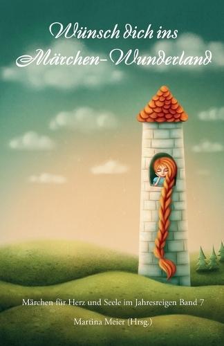 Wünsch dich ins Märchen-Wunderland - Märchen für Herz und Seele im Jahresreigen Band 7