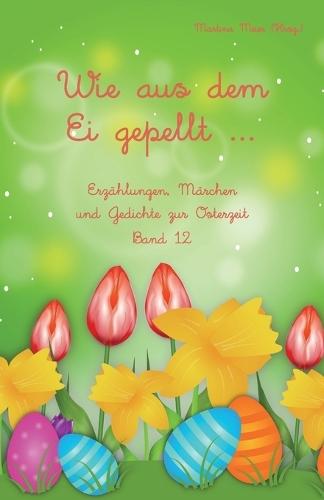 Wie aus dem Ei gepellt Band 12: Erzählungen, Märchen und Gedichte zur Osterzeit