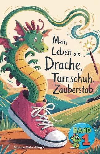 Mein Leben als Drache, Turnschuh, Zauberstab - Band 1: Internationale Schreibwettbewerbe für Kinder
