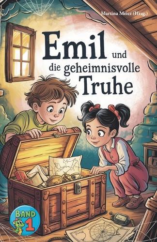 Emil und die geheimnisvolle Truhe - Eine Fortsetzungsgeschichte: Kreative Geschichten junger Autorinnen und Autoren voller Magie, Abenteuer und Fantasie - Schreibwettbewerb für Kinder