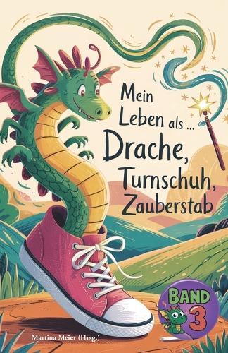 Mein Leben als Drache, Turnschuh, Zauberstab - Band 3: Internationaler Schreibwettbewerb für KInder
