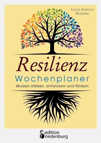 Resilienz Wochenplaner - Wurzeln starken, entwickeln und foerdern: Mit 52 ubersichtlichen Resilienz-Wochen zum Eintragen persoenlicher Ziele