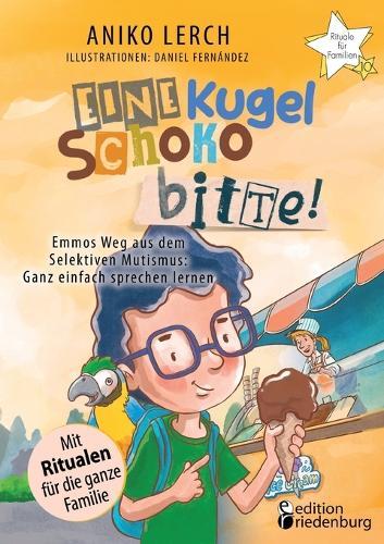 Eine Kugel Schoko bitte! Emmos Weg aus dem Selektiven Mutismus: Ganz einfach sprechen lernen. Mit Ritualen für die ganze Familie.