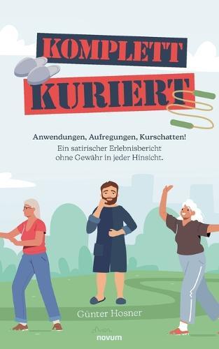 Komplett kuriert: Anwendungen, Aufregungen, Kurschatten! Ein satirischer Erlebnisbericht ohne Gewähr in jeder Hinsicht.
