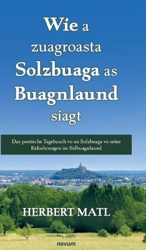 Wie a zuagroasta Solzbuaga as Buagnlaund siagt: Das poetische Tagebuach vo an Solzbuaga vo seine Eafoahrungen im Sidbuagnlaund