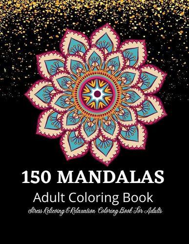 Mandala Coloring Book: An Adult Coloring Book Featuring 150 of the World's Most Beautiful Mandalas for Stress Relief and Relaxation: Coloring Book For Adults