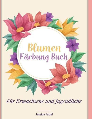 Blumen Farbung Buch: Fur Erwachsene und Jugendliche 50 voellig einzigartige Blumen-Malvorlagen zur Entspannung