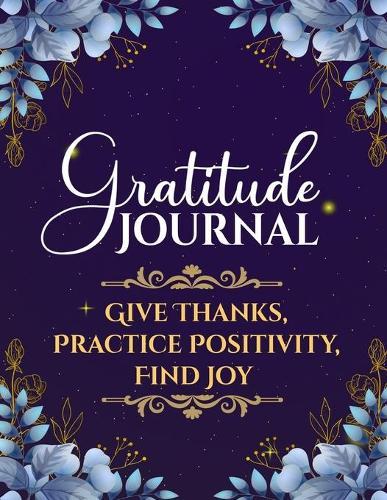 Gratitude Journal: Daily Gratitude Journal for Women and Men, Give Thanks, Practice Positivity and Find Joy for Mindful Thankfulness with Gratitude and Motivational quotes
