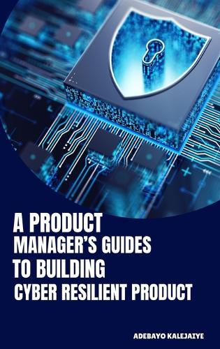 A Product Manager's Guide to Building Cyber-Resilient Products