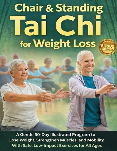 Chair & Standing Tai Chi for Weight Loss: A Gentle 30-Day Illustrated Program to Lose Weight, Strengthen Muscles, and Improve Mobility With Safe, Low-Impact Exercises for All Ages