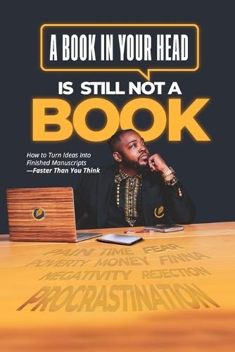 A Book in Your Head is Still Not A Book: How to Turn Ideas Into Finished Manuscripts_Faster Than You Think