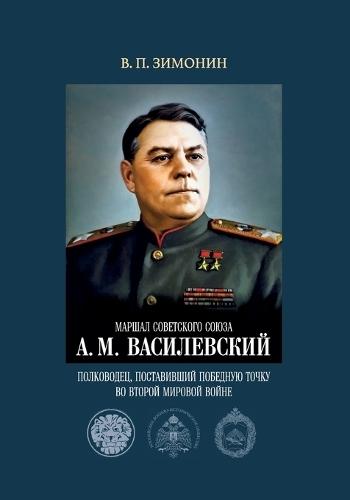 Marshal Sovetskogo Soyuza A. M. Vasilevskiy: polkovodets, postavivshiy pobednuyu tochku vo Vtoroy mirovoy voyne.