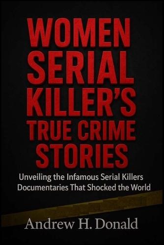 Women Serial Killer's True Crime Stories: Unveiling the Infamous Serial Killers Documentaries That Shocked the World