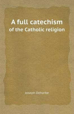 A Full Catechism of the Catholic Religion