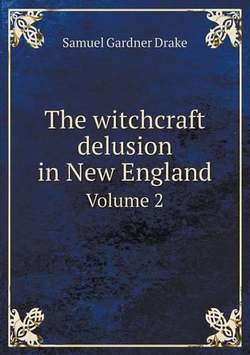 The witchcraft delusion in New England Volume 2