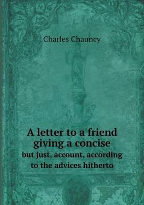 A letter to a friend giving a concise but just, account, according to the advices hitherto