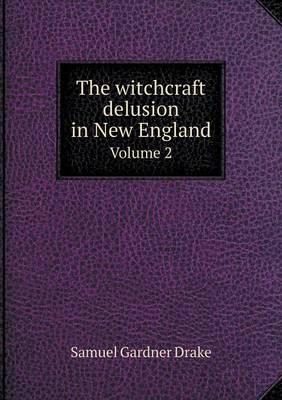 The witchcraft delusion in New England Volume 2