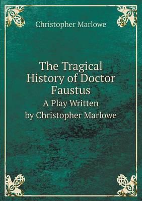 The Tragical History of Doctor Faustus A Play Written by Christopher Marlowe