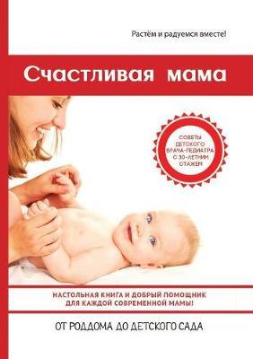 Schastlivaya mama. Nastolnaya kniga i dobryj pomoschnik dlya kazhdoj sovremennoj mamy!