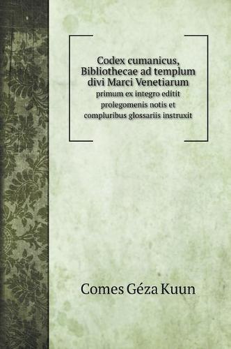 Codex cumanicus, Bibliothecae ad templum divi Marci Venetiarum: primum ex integro editit prolegomenis notis et compluribus glossariis instruxit