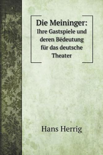 Die Meininger: Ihre Gastspiele und deren Bedeutung fur das deutsche Theater